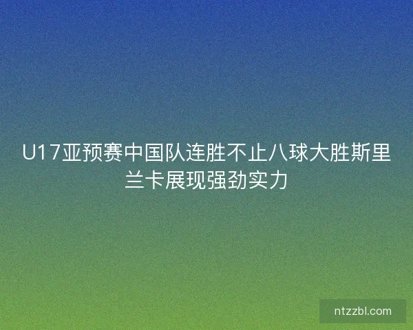 U17亚预赛中国队连胜不止八球大胜斯里兰卡展现强劲实力