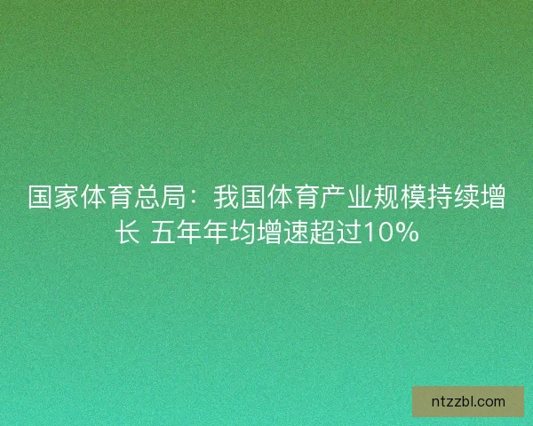 国家体育总局：我国体育产业规模持续增长 五年年均增速超过10%