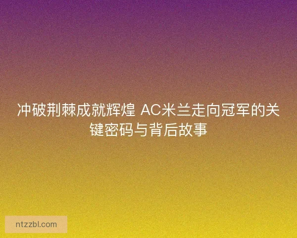 冲破荆棘成就辉煌 AC米兰走向冠军的关键密码与背后故事