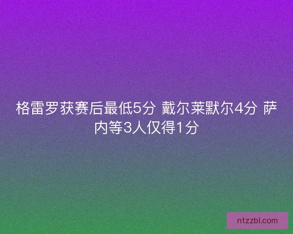 格雷罗获赛后最低5分 戴尔莱默尔4分 萨内等3人仅得1分