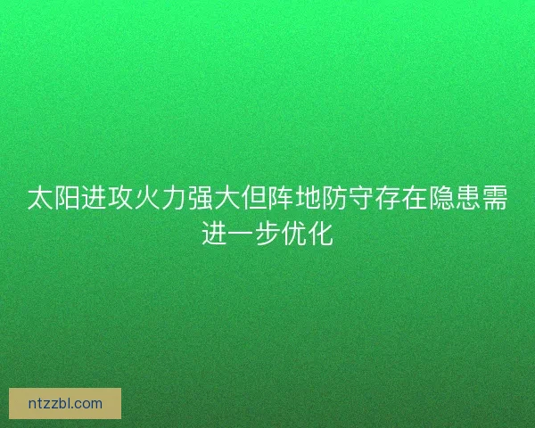 太阳进攻火力强大但阵地防守存在隐患需进一步优化