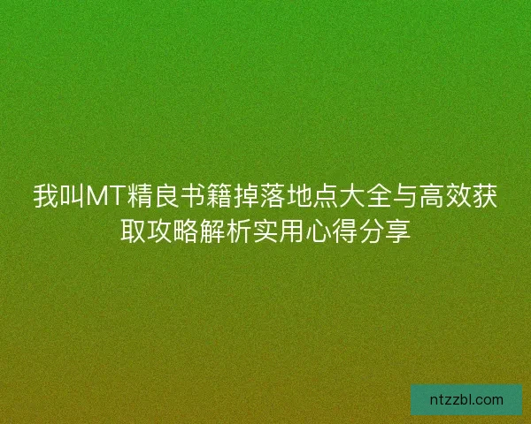 我叫MT精良书籍掉落地点大全与高效获取攻略解析实用心得分享
