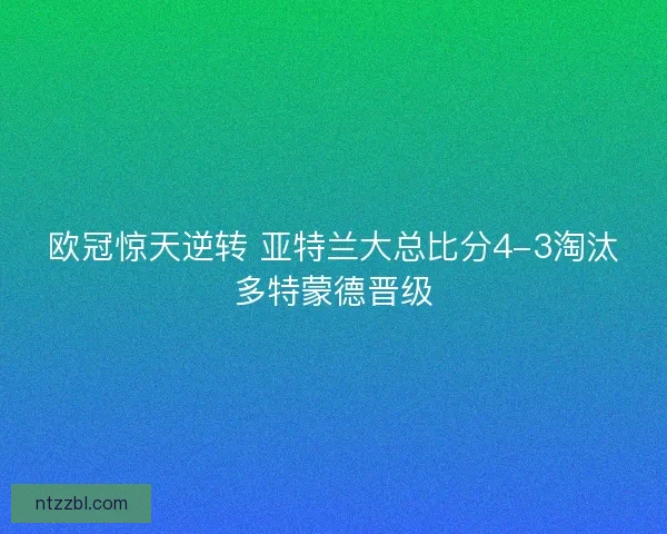 欧冠惊天逆转 亚特兰大总比分4-3淘汰多特蒙德晋级