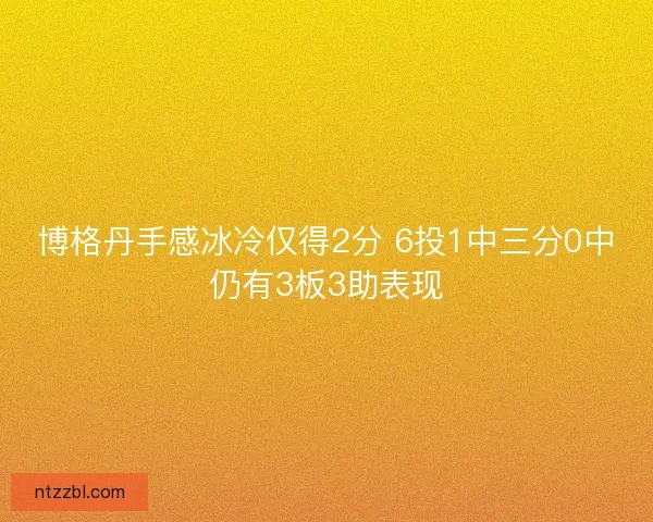 博格丹手感冰冷仅得2分 6投1中三分0中仍有3板3助表现